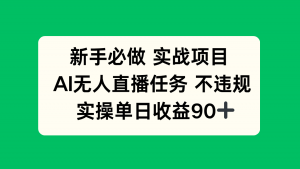 新手必做实战项目，AI无人直播任务 不违规，实操单日收益90+-泱泱学习社