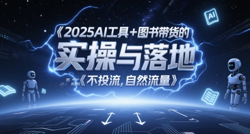 2025AI工具+图书带货的实操与落地，图文起号带货全攻略，不投流，自然流量-泱泱学习社