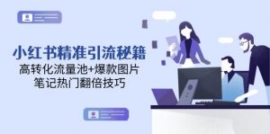 小红书精准引流秘籍,高转化流量池+爆款图片,笔记热门翻倍技巧-泱泱学习社