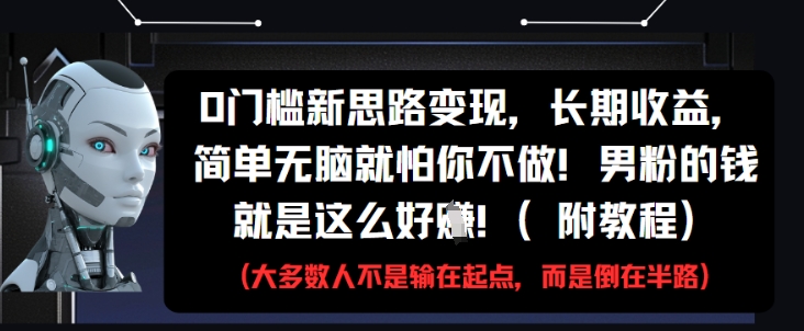 0门槛新思路变现，长期收益，简单无脑就怕你不做，男粉的钱就是这么好挣(附教程)-泱泱学习社