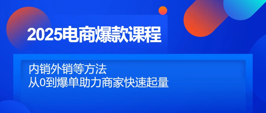 2025电商爆款课程，内销外销等方法，从0到爆单助力商家快速起量-泱泱学习社