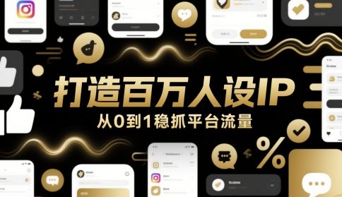 打造百万人设IP，从0到1稳抓平台流量-泱泱学习社