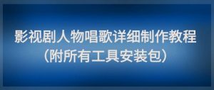 影视剧人物唱歌详细制作教程，点赞量动辄几十W(附所有工具安装包)-泱泱学习社