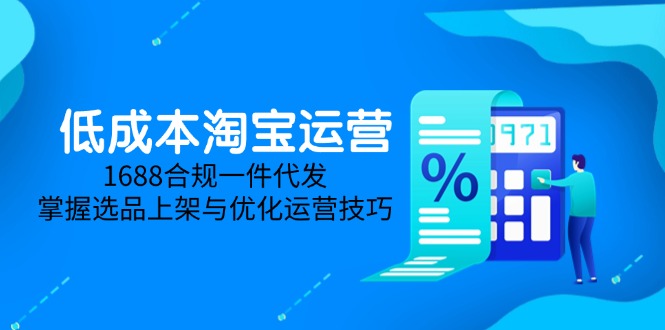 低成本淘宝运营-5月更新，1688合规一件代发，掌握选品上架与优化运营技巧-泱泱学习社
