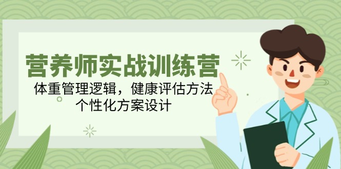 营养师实战训练营，体重管理逻辑，健康评估方法，个性化方案设计-泱泱学习社