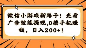 微信小游戏新路子！光看广告就能提现，0撸手机赚钱，日入200+！-泱泱学习社