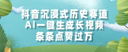 抖音沉浸式历史赛道，AI一键生成长视频，条条点赞过W【揭秘】-泱泱学习社
