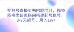 视频号直播卖书陪跑项目，视频号图书类目直搭间搭建起号稳号，3-7天起号，月入1w+-泱泱学习社