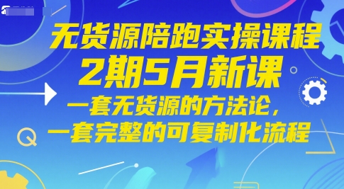 无货源陪跑实操课程2期5月新课，一套无货源的方法论，一套完整的可复制化流程-泱泱学习社