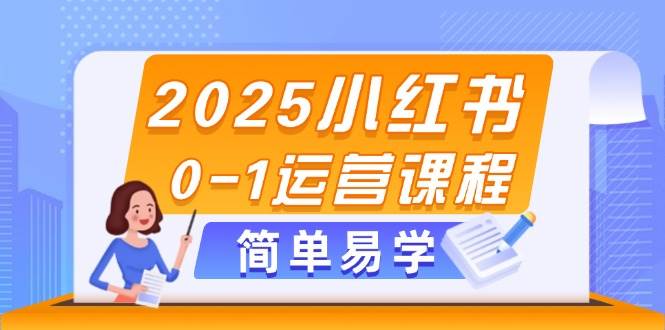 2025小红书0-1运营课程，选品、素材、笔记制作与发布技巧-泱泱学习社