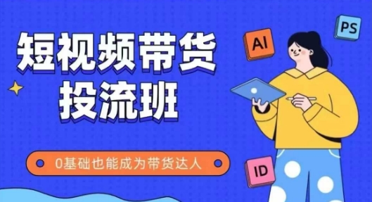 抖音快手短视频带货投流班，详细又全面的抖音快手带货实操课，零基础也能成为带货达人-泱泱学习社