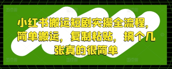小红书搬运短剧实操全流程，简单搬运，复制粘贴，搞个几张真的很简单-泱泱学习社