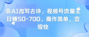 靠AI改写古诗，视频号流量主日入几张，操作简单，变现快-泱泱学习社