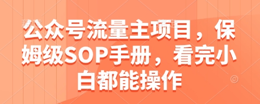 公众号流量主项目，保姆级SOP手册，看完小白都能操作-泱泱学习社