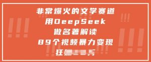 非常爆火的文学赛道，用deepseek做名著解读 ，89个视频暴力变现1w+-泱泱学习社
