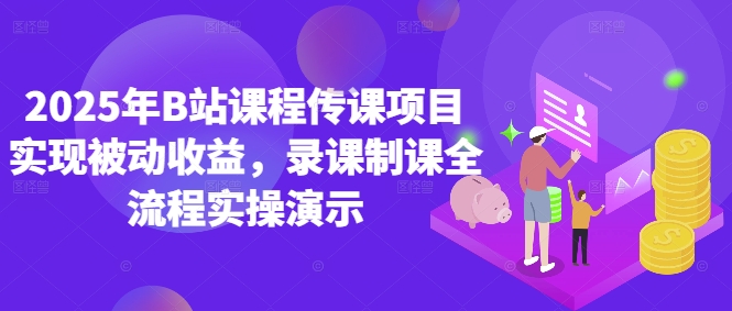 2025年B站课程传课项目实现被动收益，录课制课全流程实操演示-泱泱学习社