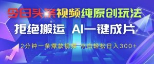 今日头条视频纯原创玩法，拒绝搬运，AI一键成片， 2分钟一条爆款视频，小白也能轻松日入3张+【揭秘】-泱泱学习社