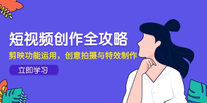 短视频创作全攻略，剪映功能运用，创意拍摄与特效制作-泱泱学习社
