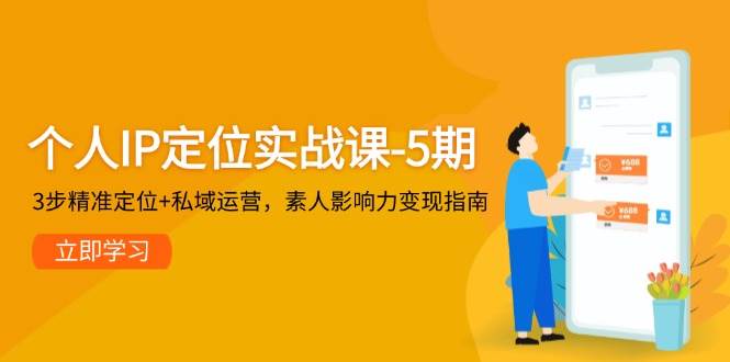 个人IP定位实战课-5期，3步精准定位+私域运营，素人影响力变现指南-泱泱学习社