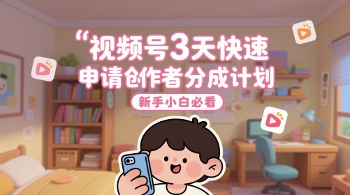 视频号3天快速申请创作者分成计划，新手小白必看-泱泱学习社