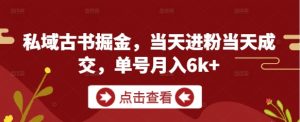 私域古书掘金，当天进粉当天成交，单号月入6k+-泱泱学习社