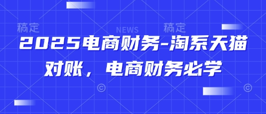 2025电商财务-淘系天猫对账，电商财务必学-泱泱学习社