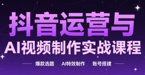 抖音运营与AI视频制作实战课程，爆款选题-AI特效制作-账号搭建-泱泱学习社
