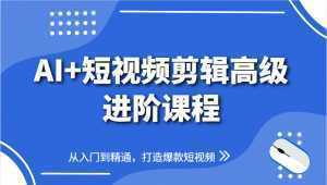 AI+短视频剪辑高级进阶课程，从入门到精通，打造爆款短视频-泱泱学习社