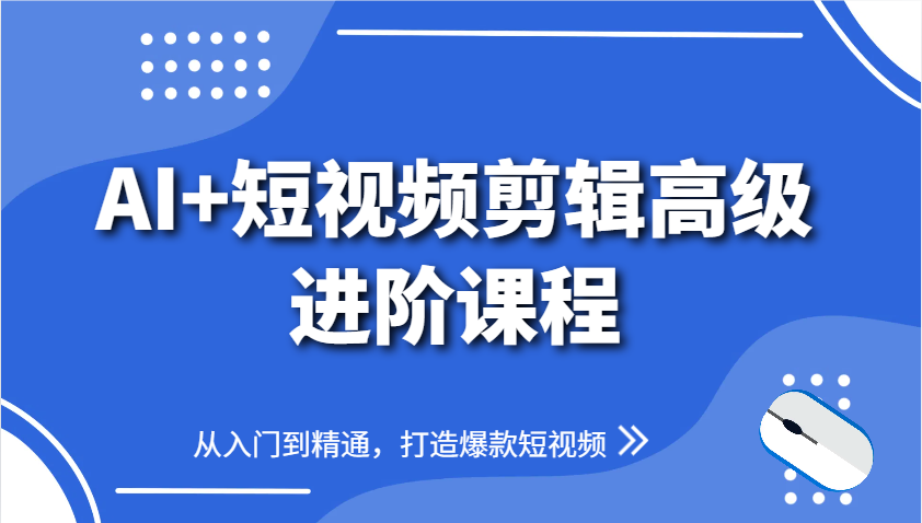 图片[1]-AI+短视频剪辑高级进阶课程，从入门到精通，打造爆款短视频-泱泱学习社