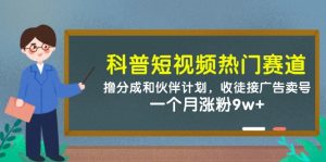 科普短视频热门赛道：撸分成和伙伴计划，收徒接广告卖号，一个月涨粉9w+-泱泱学习社