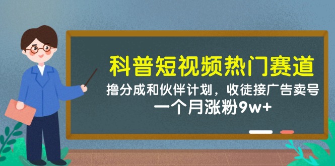 科普短视频热门赛道：撸分成和伙伴计划，收徒接广告卖号，一个月涨粉9w+-泱泱学习社