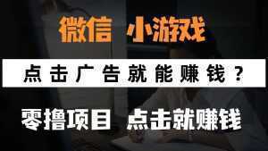 只需要看广告就能赚钱？微信小程序小游戏，0撸手机赚钱，甚至连游戏都...-泱泱学习社