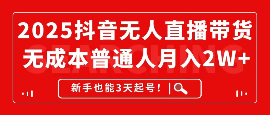2025抖音无人直播带货，无成本月入2W+，新手也能3天起号！-泱泱学习社