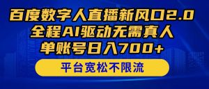 百度数字人直播新风口2.0来了！全程AI驱动无需真人，单账号日入700+，...-泱泱学习社