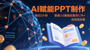 AI赋能PPT制作,每日2小时,普通人0基础实操月入7k+ 的变现攻略-泱泱学习社