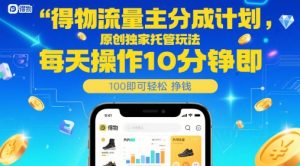 得物流量主分成计划，原创独家托管玩法，每天操作10分钟即可轻松挣米【揭秘】-泱泱学习社