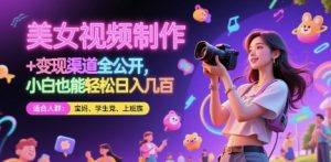 美女视频制作 + 变现渠道全公开，小白也能轻松日入几张【揭秘】-泱泱学习社