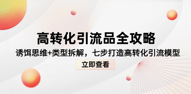 高转化引流品全攻略，诱饵思维+类型拆解，七步打造高转化引流模型-泱泱学习社