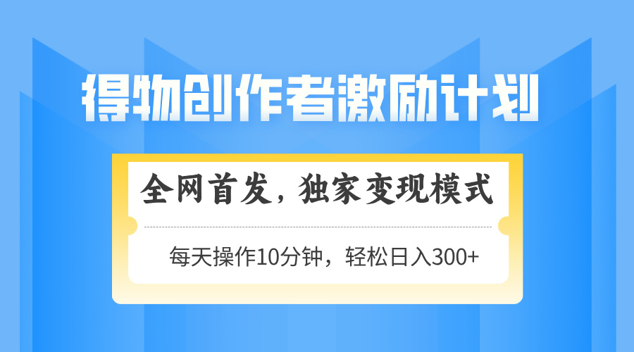 得物创作者激励，变现模式，轻松上手，日入300+可矩阵，可放大-泱泱学习社