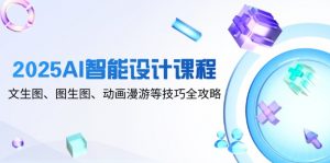 2025AI智能设计课程，文生图、图生图、动画漫游等技巧全攻略-泱泱学习社