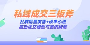 私域成交三板斧：社群批量发售+谈单心法，被动成交模型与案例拆解-泱泱学习社
