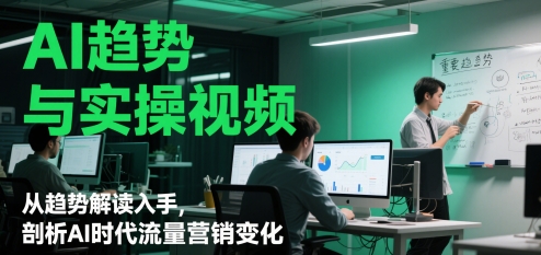 AI趋势与实操视频，从趋势解读入手，剖析AI时代流量营销变化-泱泱学习社