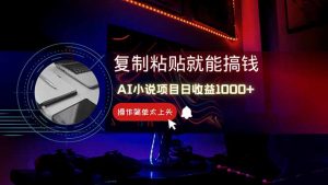 AI写小说日赚1000+，0基础也能操作，副业新手闭眼跟做！-泱泱学习社