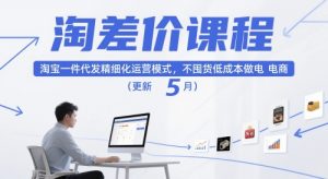 淘差价课程,淘宝一件代发精细化运营模式,不囤货低成本做电商(更新5月)-泱泱学习社