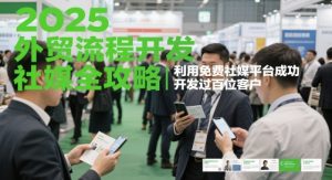 2025外贸流程开发社媒全攻略，利用免费社媒平台成功开发过百位客户-泱泱学习社