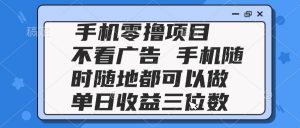2025手机零撸项目 不看广告 手机随时可做 单日收益三位数-泱泱学习社