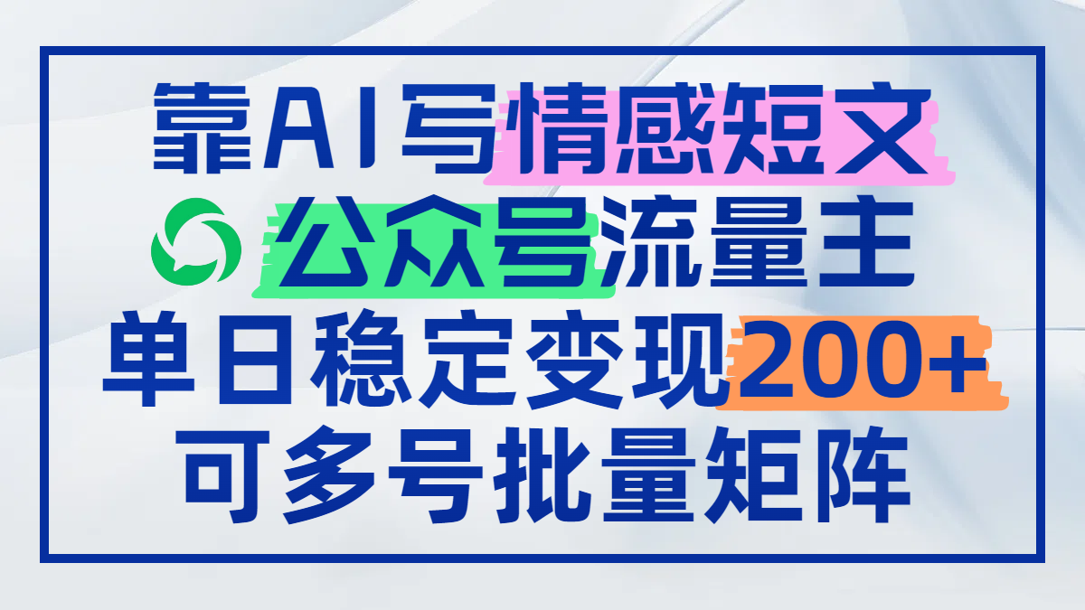 靠AI写情感短文，公众号流量主日赚200+，可多号批量矩阵-泱泱学习社