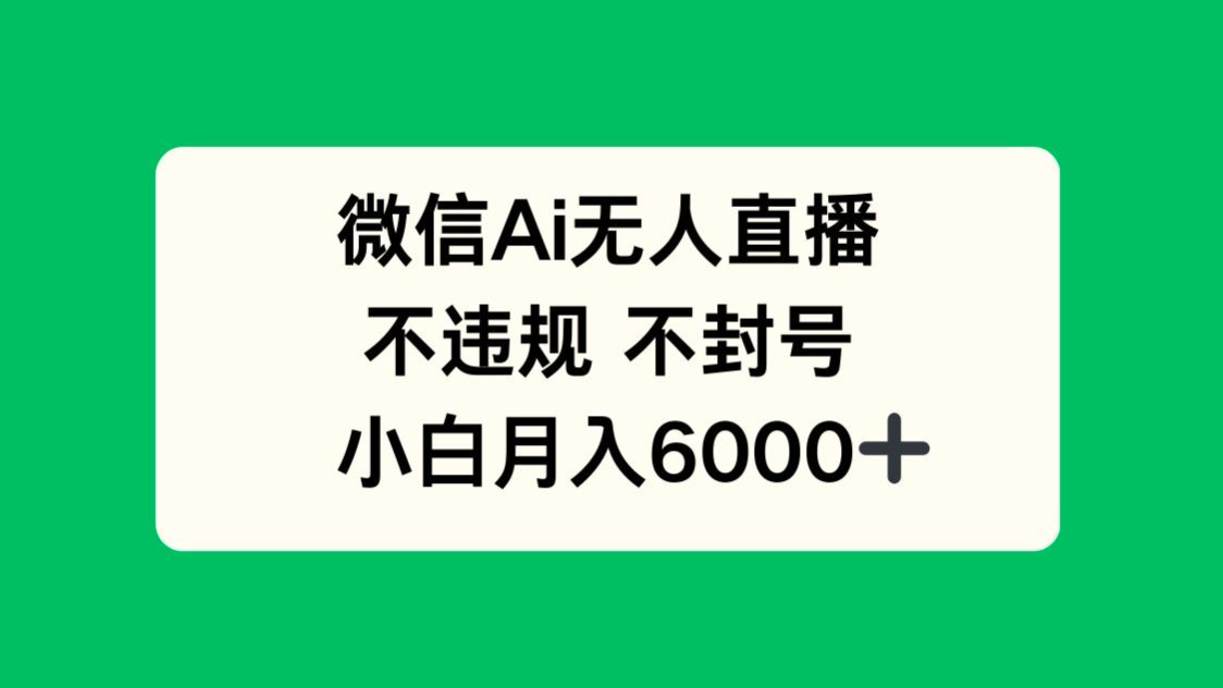 微信AI无人直播，不违规 不封号 ，小白月入6000+-泱泱学习社