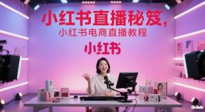 小红书直播秘笈，小红书电商直播教程-泱泱学习社