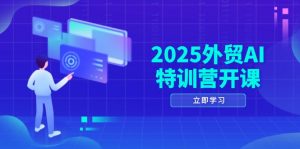 2025外贸AI特训营开课：涵盖品牌选品/AI建站/主动/被动获客/社媒开发/等等-泱泱学习社
